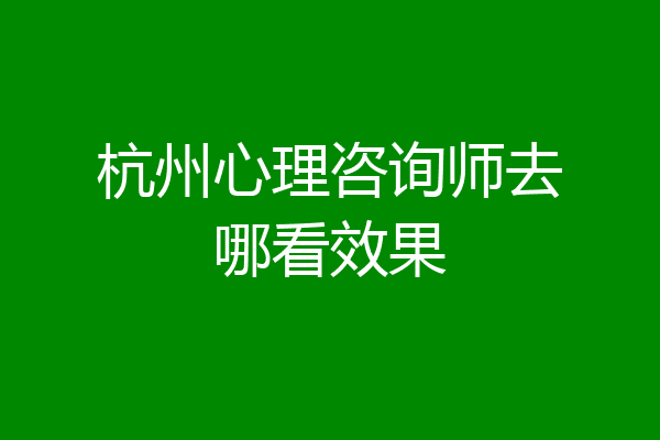 杭州心理咨询师去哪看效果