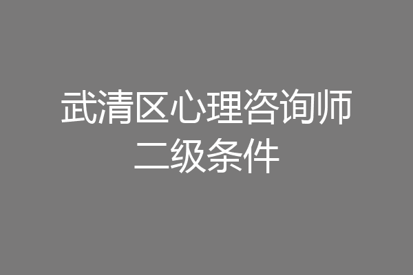 武清区心理咨询师二级条件