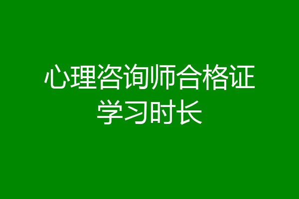 心理咨询师合格证学习时长