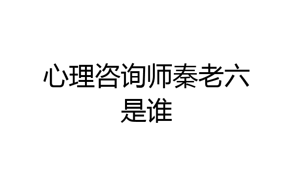 心理咨询师秦老六是谁
