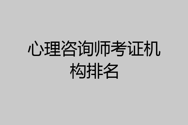 心理咨询师考证机构排名