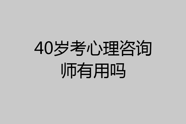 40岁考心理咨询师有用吗