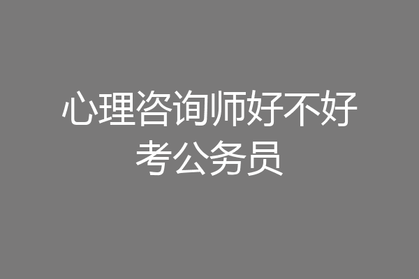 心理咨询师好不好考公务员