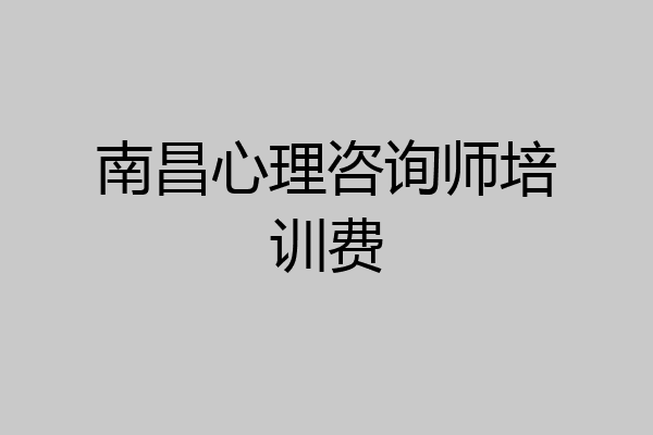 南昌心理咨询师培训费
