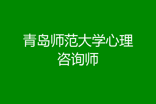 青岛师范大学心理咨询师