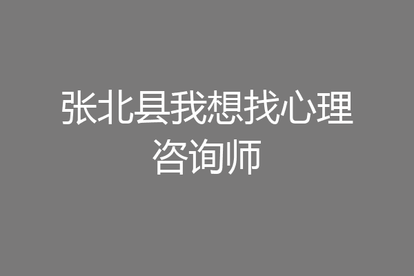 张北县我想找心理咨询师