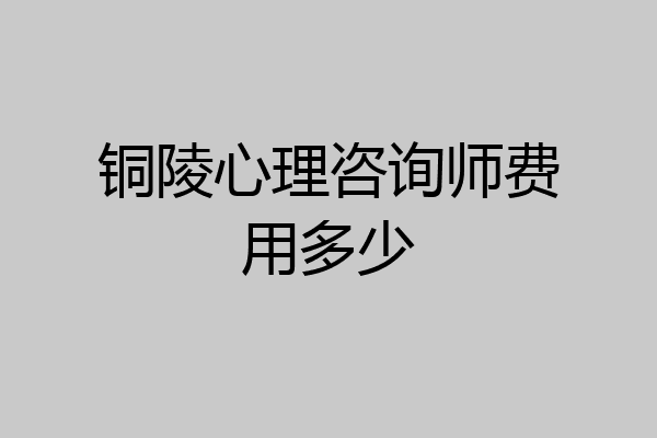 铜陵心理咨询师费用多少