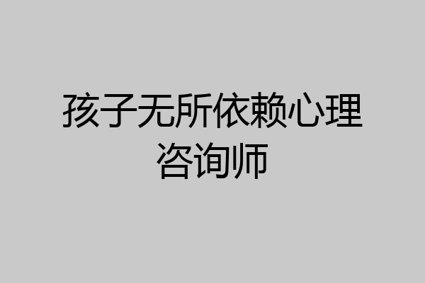 孩子无所依赖心理咨询师
