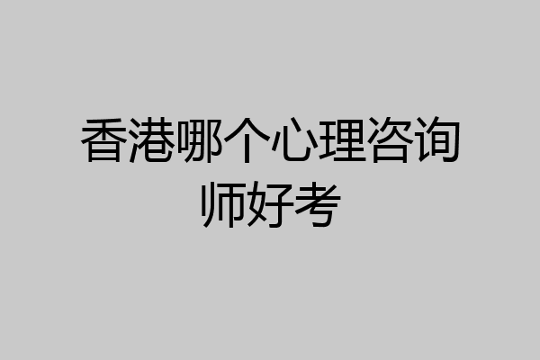 香港哪个心理咨询师好考