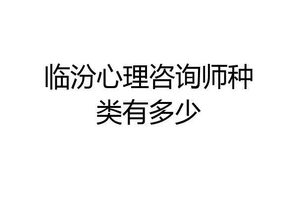 临汾心理咨询师种类有多少