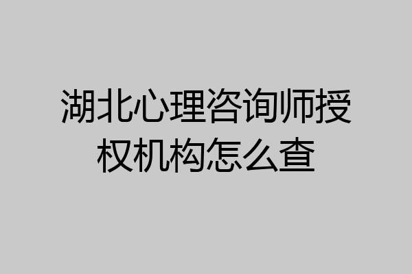 湖北心理咨询师授权机构怎么查