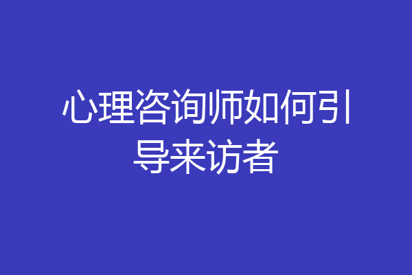 心理咨询师如何引导来访者