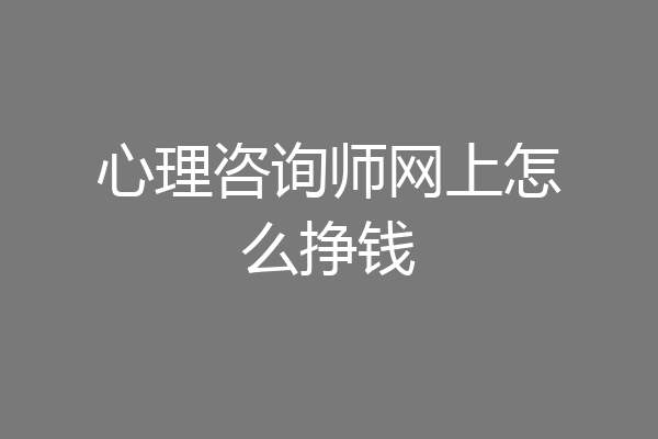 心理咨询师网上怎么挣钱