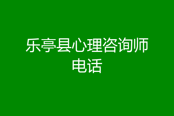 乐亭县心理咨询师电话