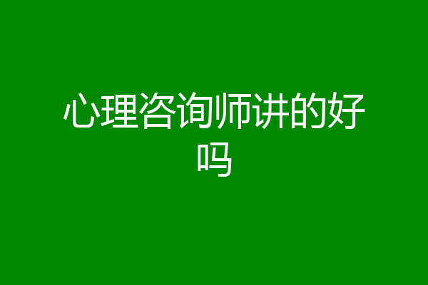 心理咨询师讲的好吗