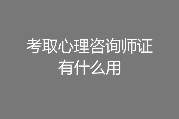 考取心理咨询师证有什么用