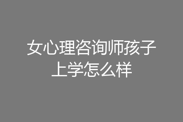 女心理咨询师孩子上学怎么样