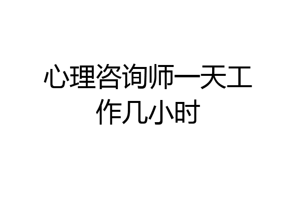 心理咨询师一天工作几小时