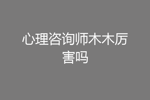 心理咨询师木木厉害吗