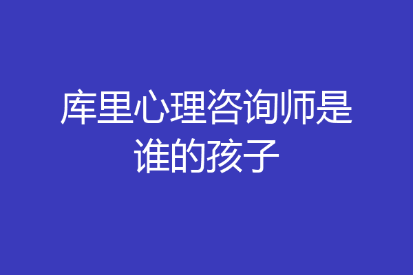 库里心理咨询师是谁的孩子