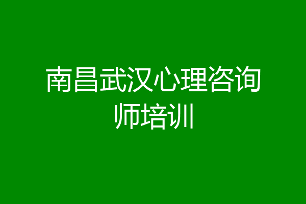 南昌武汉心理咨询师培训