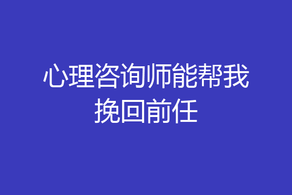 心理咨询师能帮我挽回前任