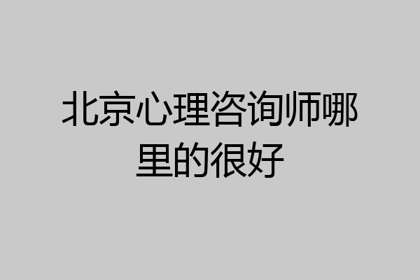 北京心理咨询师哪里的很好