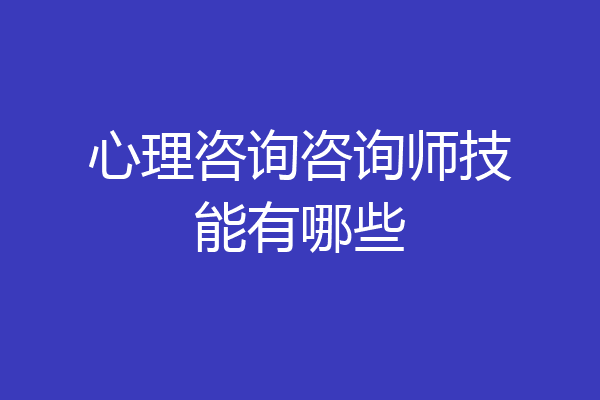 心理咨询咨询师技能有哪些