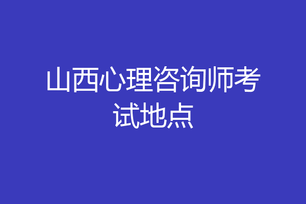 山西心理咨询师考试地点