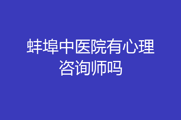 蚌埠中医院有心理咨询师吗