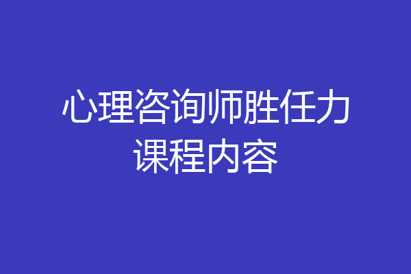 心理咨询师胜任力课程内容