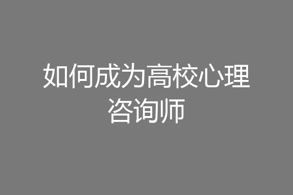 如何成为高校心理咨询师
