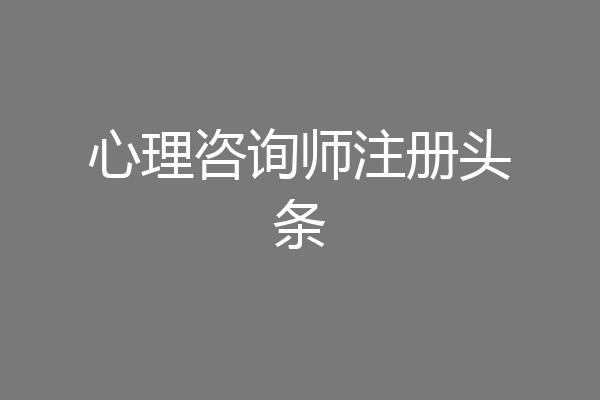心理咨询师注册头条