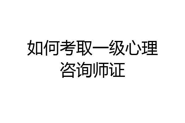 如何考取一级心理咨询师证