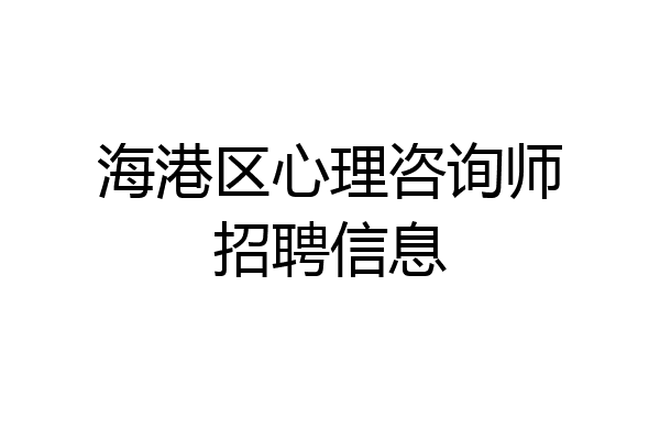 海港区心理咨询师招聘信息