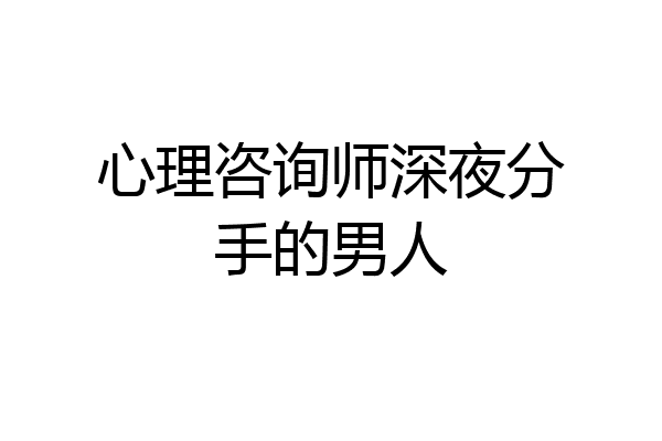 心理咨询师深夜分手的男人
