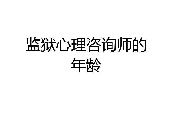 监狱心理咨询师的年龄