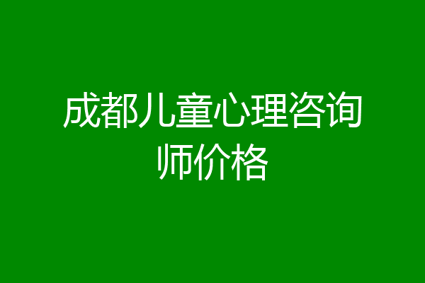 成都儿童心理咨询师价格