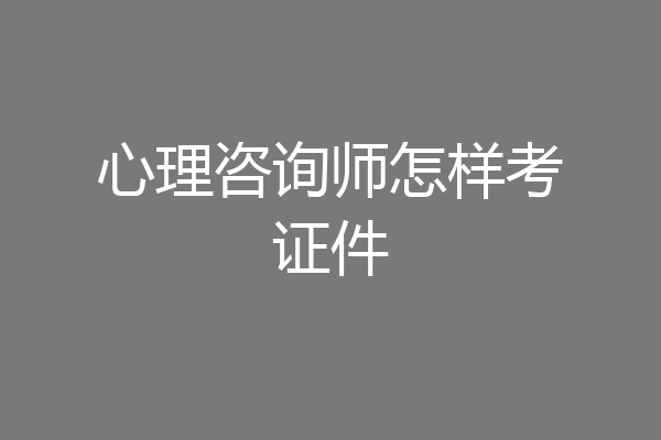 心理咨询师怎样考证件