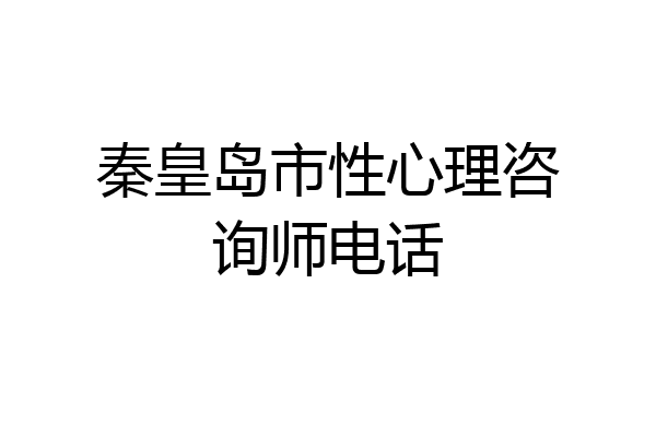 秦皇岛市性心理咨询师电话
