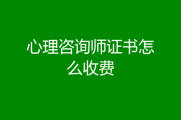 心理咨询师证书怎么收费