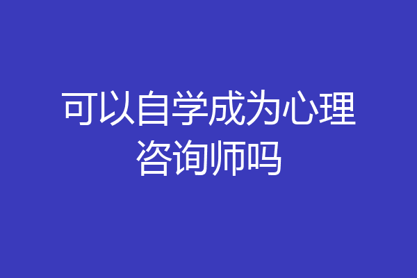 可以自学成为心理咨询师吗