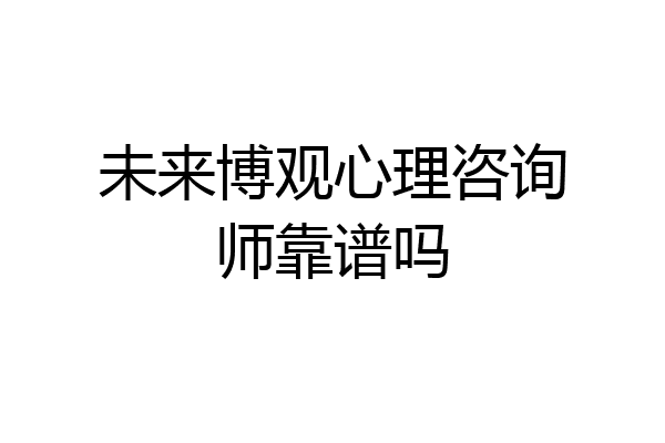 未来博观心理咨询师靠谱吗
