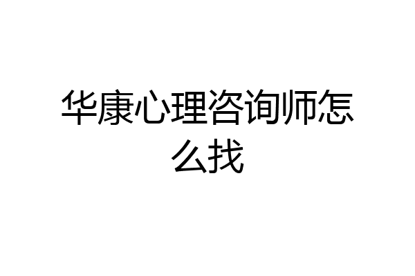 华康心理咨询师怎么找