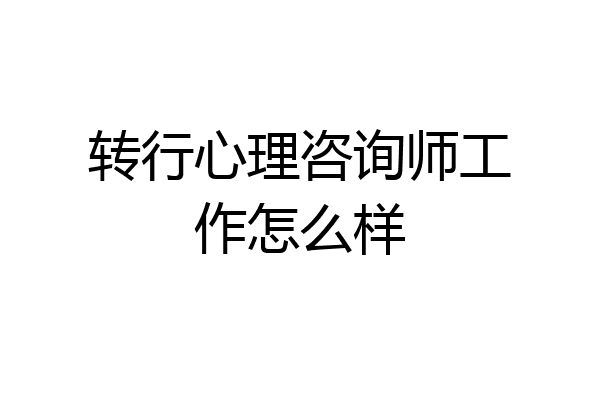 转行心理咨询师工作怎么样