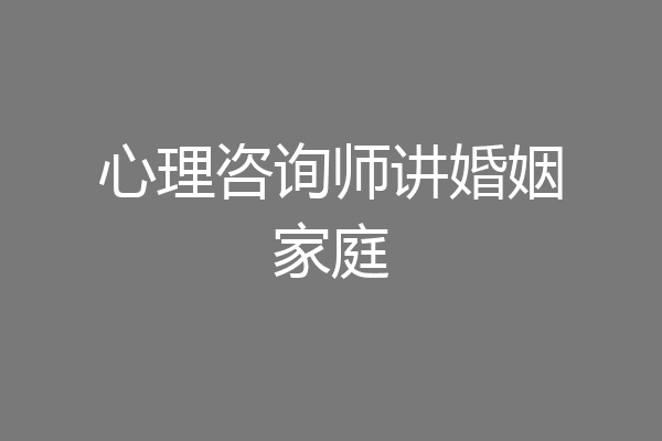 心理咨询师讲婚姻家庭