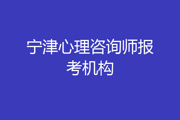 宁津心理咨询师报考机构