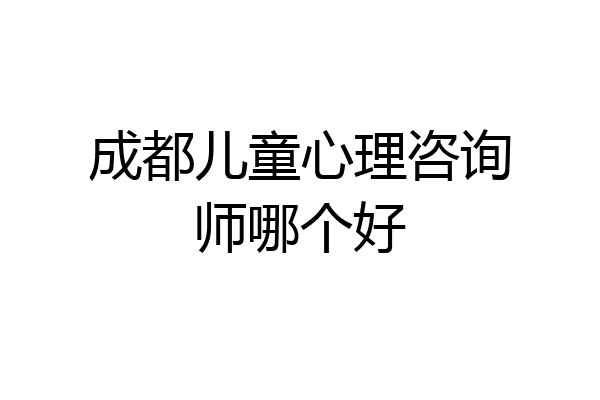 成都儿童心理咨询师哪个好
