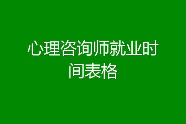 心理咨询师就业时间表格