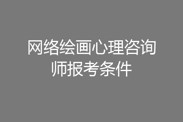 网络绘画心理咨询师报考条件